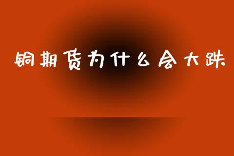 铜期货为什么会大跌_财经新闻_第1张_期货开户_金融监管_外汇交易_债券资讯_全球市场_财经新闻 铜期货为什么会大跌_https://cj004.lansai.wang_财经新闻_第1张