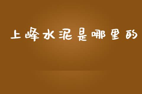 上峰水泥是哪里的_https://cj004.lansai.wang_财经新闻_第1张