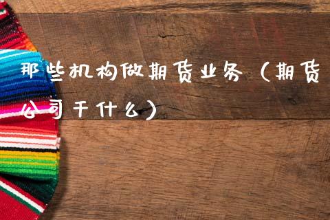 那些机构做期货业务（期货公司干什么）_https://cj004.lansai.wang_全球市场_第1张