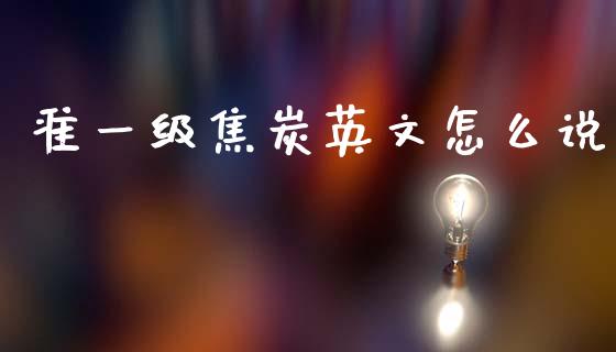 准一级焦炭英文怎么说_https://cj004.lansai.wang_财经新闻_第1张