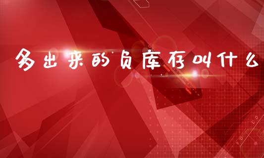 多出来的负库存叫什么_https://cj004.lansai.wang_期货开户_第1张