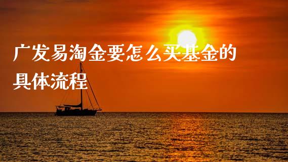 广发易淘金要怎么买基金的具体流程_https://cj004.lansai.wang_债券资讯_第1张