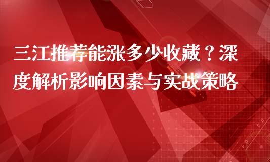 三江推荐能涨多少收藏？深度解析影响因素与实战策略_https://cj004.lansai.wang_债券资讯_第1张