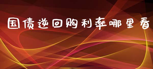 国债逆回购利率哪里看_https://cj004.lansai.wang_债券资讯_第1张