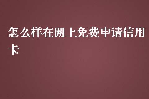 怎么样在网上免费申请信用卡_https://cj004.lansai.wang_债券资讯_第1张