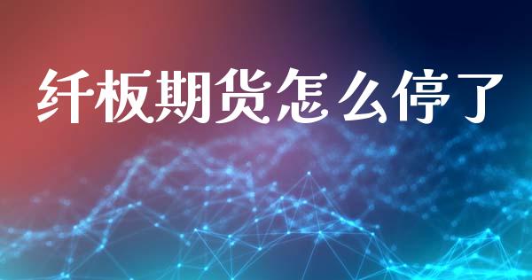 纤板期货怎么停了_https://cj004.lansai.wang_外汇交易_第1张