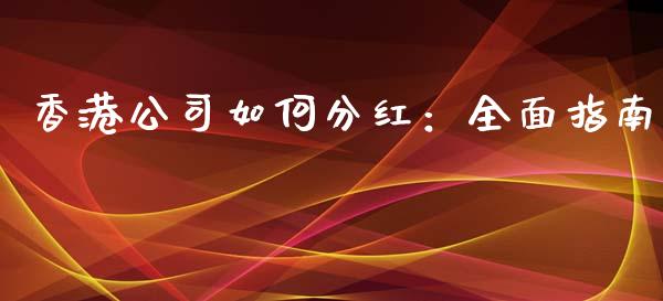 香港公司如何分红：全面指南_https://cj004.lansai.wang_外汇交易_第1张