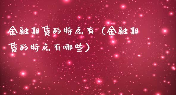 金融期货的特点有（金融期货的特点有哪些）_https://cj004.lansai.wang_全球市场_第1张