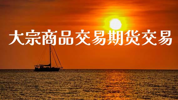 大宗商品交易期货交易_https://cj004.lansai.wang_期货开户_第1张