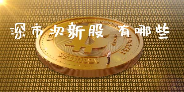 深市次新股 有哪些_https://cj004.lansai.wang_外汇交易_第1张