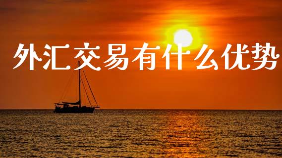外汇交易有什么优势_https://cj004.lansai.wang_期货开户_第1张