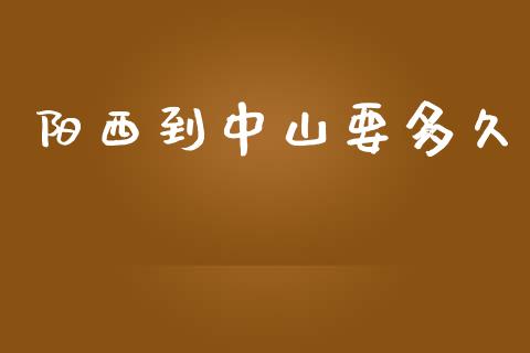 阳西到中山要多久_https://cj004.lansai.wang_财经新闻_第1张