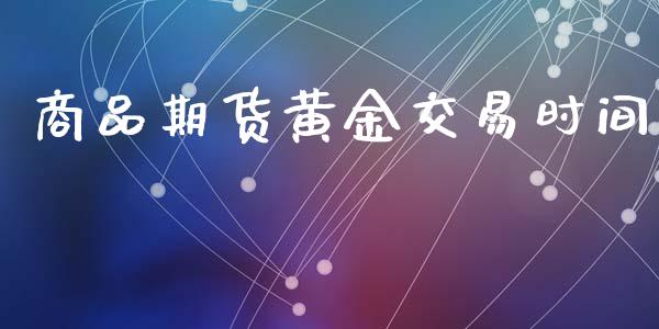 商品期货黄金交易时间_https://cj004.lansai.wang_财经新闻_第1张