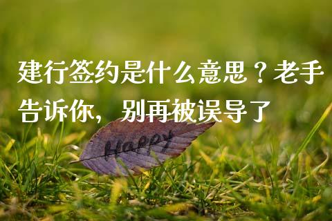 建行签约是什么意思？老手告诉你，别再被误导了_https://cj004.lansai.wang_金融监管_第1张