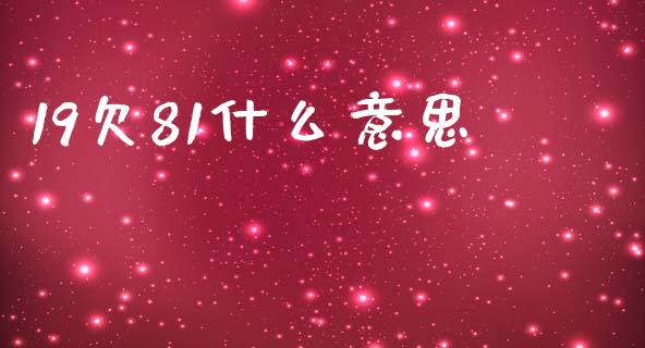 19欠81什么意思_https://cj004.lansai.wang_外汇交易_第1张