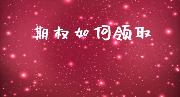 期权如何领取_https://cj004.lansai.wang_财经新闻_第1张