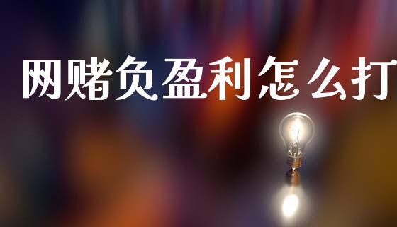 网赌负盈利怎么打_https://cj004.lansai.wang_外汇交易_第1张