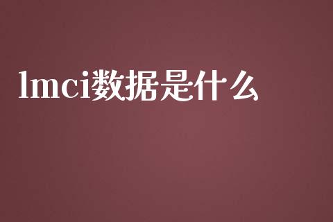lmci数据是什么_https://cj004.lansai.wang_外汇交易_第1张