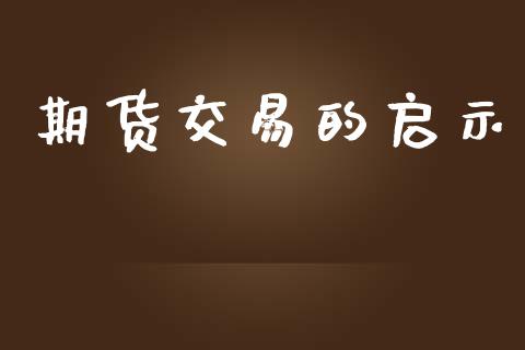 期货交易的启示_https://cj004.lansai.wang_外汇交易_第1张