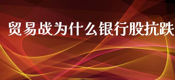 贸易战为什么银行股抗跌_https://cj004.lansai.wang_外汇交易_第1张
