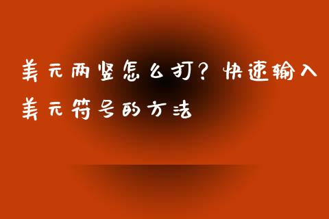 美元两竖怎么打？快速输入美元符号的方法_https://cj004.lansai.wang_期货开户_第1张