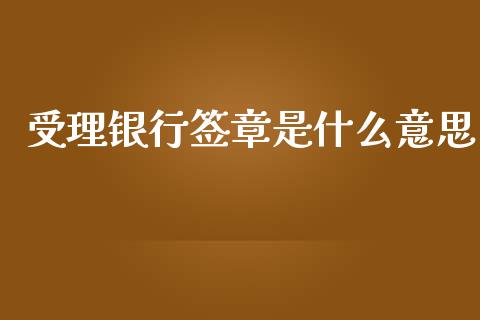 受理银行签章是什么意思_https://cj004.lansai.wang_期货开户_第1张