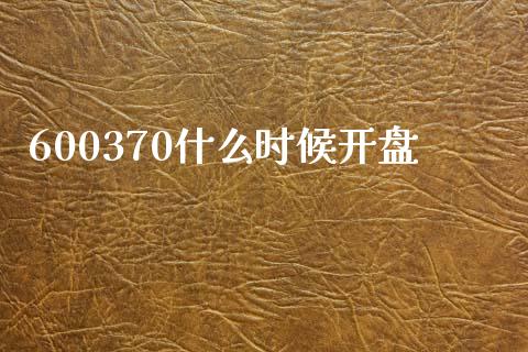 600370什么时候开盘_https://cj004.lansai.wang_财经新闻_第1张