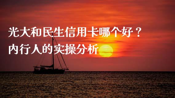 光大和民生信用卡哪个好？内行人的实操分析_https://cj004.lansai.wang_金融监管_第1张