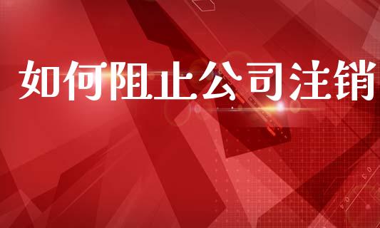 如何阻止公司注销_https://cj004.lansai.wang_金融监管_第1张