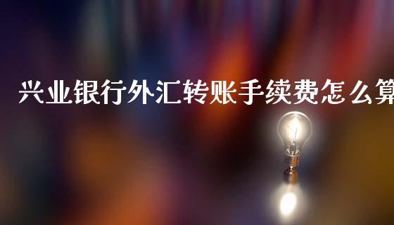 兴业银行外汇转账手续费怎么算_https://cj004.lansai.wang_期货开户_第1张