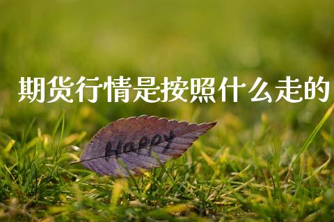 期货行情是按照什么走的_https://cj004.lansai.wang_期货开户_第1张