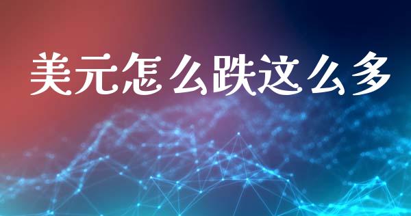 美元怎么跌这么多_https://cj004.lansai.wang_金融监管_第1张
