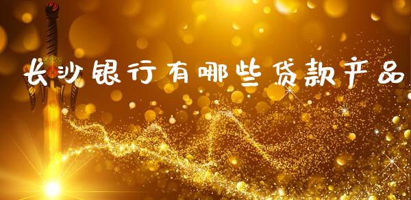 长沙银行有哪些贷款产品_https://cj004.lansai.wang_期货开户_第1张