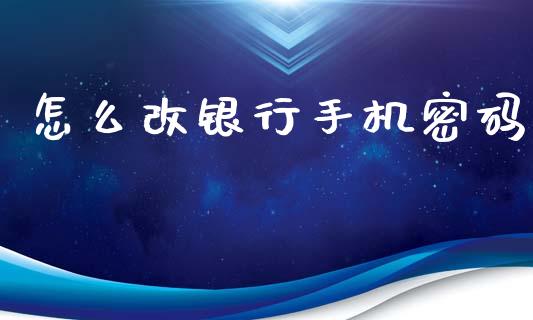 怎么改银行手机密码_https://cj004.lansai.wang_债券资讯_第1张