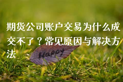 期货公司账户交易为什么成交不了？常见原因与解决方法_https://cj004.lansai.wang_债券资讯_第1张