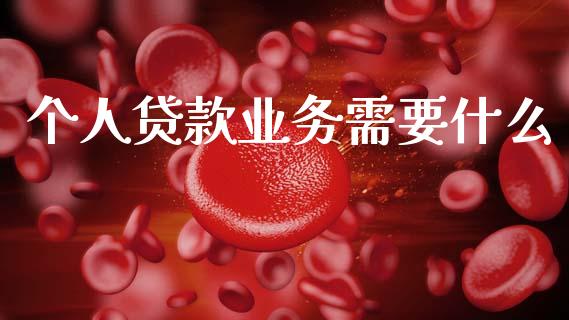 个人贷款业务需要什么_https://cj004.lansai.wang_期货开户_第1张