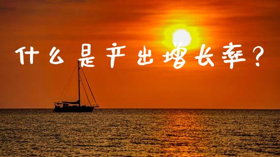 什么是产出增长率？_https://cj004.lansai.wang_全球市场_第1张