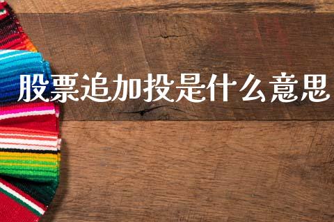 股票追加投是什么意思_https://cj004.lansai.wang_全球市场_第1张