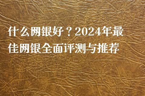 什么网银好？2024年最佳网银全面评测与推荐_https://cj004.lansai.wang_外汇交易_第1张