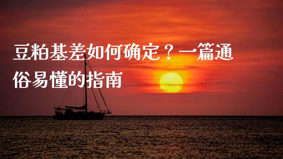 豆粕基差如何确定？一篇通俗易懂的指南_https://cj004.lansai.wang_全球市场_第1张