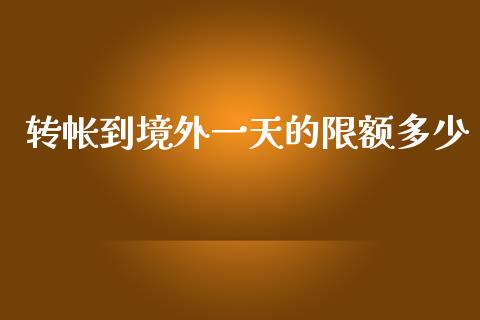 转帐到境外一天的限额多少_https://cj004.lansai.wang_全球市场_第1张