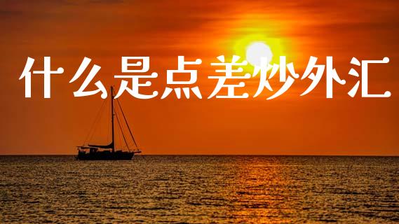 什么是点差炒外汇_https://cj004.lansai.wang_金融监管_第1张