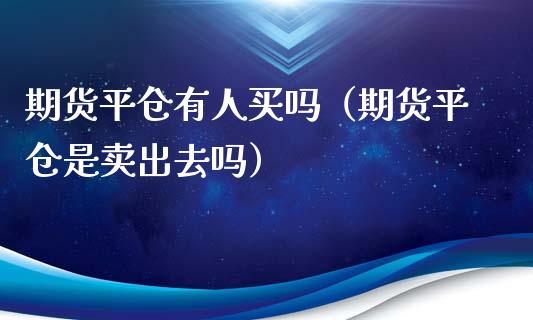 期货平仓有人买吗（期货平仓是卖出去吗）_https://cj004.lansai.wang_债券资讯_第1张