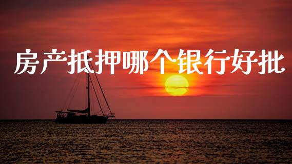 房产抵押哪个银行好批_https://cj004.lansai.wang_财经新闻_第1张