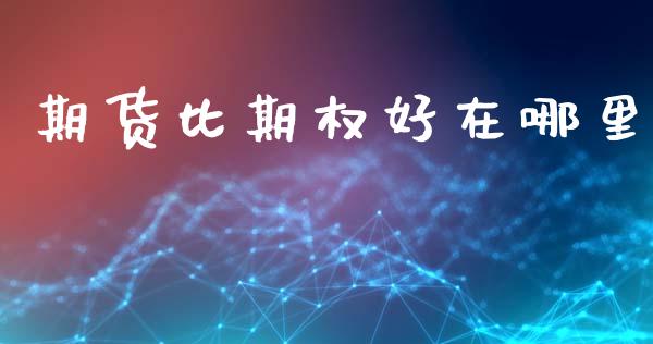 期货比期权好在哪里_https://cj004.lansai.wang_外汇交易_第1张