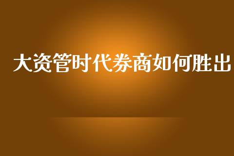 大资管时代券商如何胜出_https://cj004.lansai.wang_债券资讯_第1张
