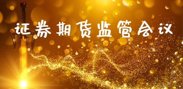 证券期货监管会议_https://cj004.lansai.wang_债券资讯_第1张