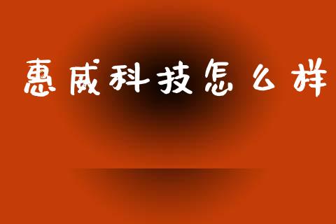 惠威科技怎么样_https://cj004.lansai.wang_全球市场_第1张