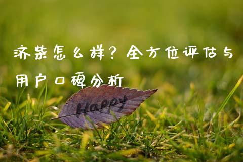 济柴怎么样？全方位评估与用户口碑分析_https://cj004.lansai.wang_债券资讯_第1张