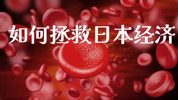 如何拯救日本经济_https://cj004.lansai.wang_全球市场_第1张